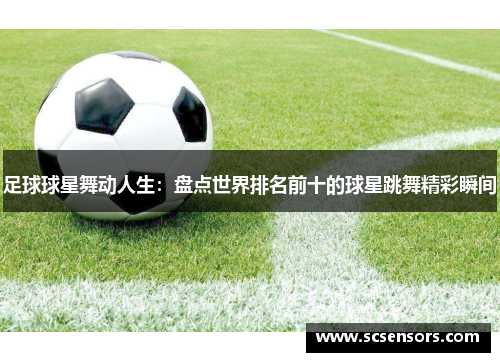 足球球星舞动人生：盘点世界排名前十的球星跳舞精彩瞬间