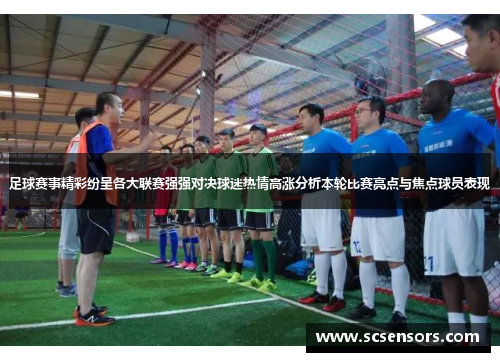 足球赛事精彩纷呈各大联赛强强对决球迷热情高涨分析本轮比赛亮点与焦点球员表现